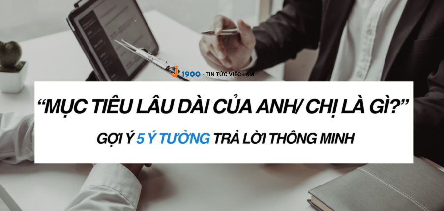 “Mục tiêu lâu dài của anh/chị là gì?” Gợi ý 5 ý tưởng trả lời thông minh