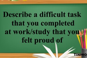 Describe a difficult task that you completed at work/study that you felt proud of | Bài mẫu IELTS Speaking Part 2, 3 (2025)