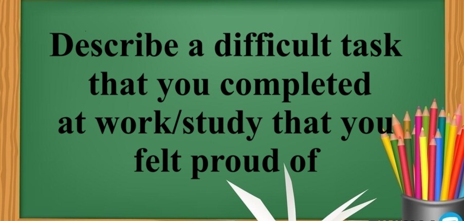 Describe a difficult task that you completed at work/study that you felt proud of | Bài mẫu IELTS Speaking Part 2, 3 (2025)
