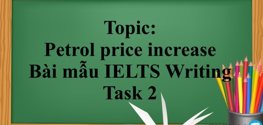 Topic: Petrol price increase | Bài mẫu IELTS Writing Task 2 (2025)