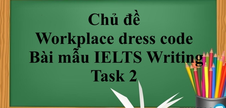 Chủ đề: Workplace dress code | Bài mẫu IELTS Writing Task 2 (2025)