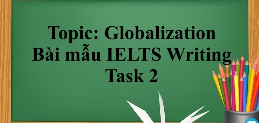 Topic: Globalization | Bài mẫu IELTS Writing Task 2 (2025)