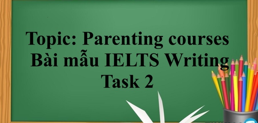 Topic: Parenting courses | Bài mẫu IELTS Writing Task 2 (2025)