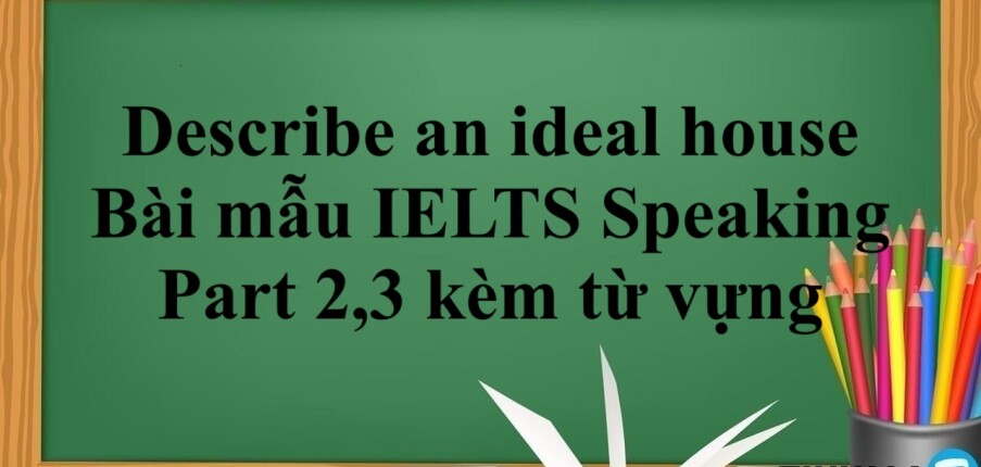 Describe an ideal house - Bài mẫu IELTS Speaking Part 2,3 kèm từ vựng (2025)