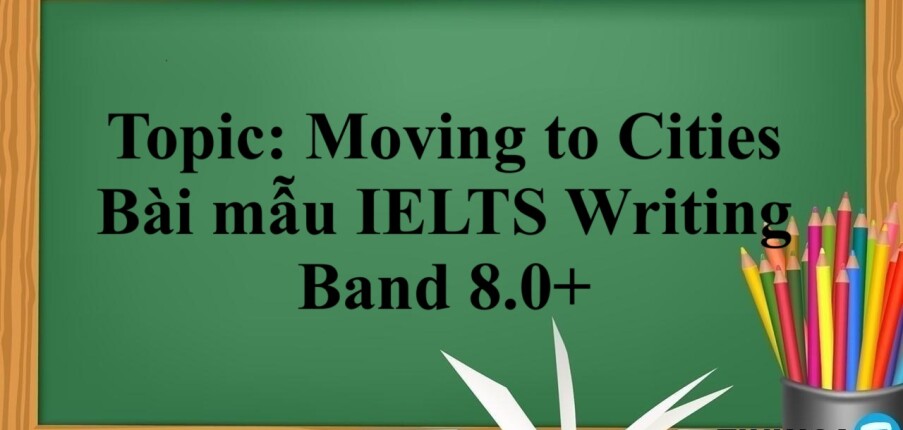 Topic: Moving to Cities | Bài mẫu IELTS Writing Band 8.0+ (2025)