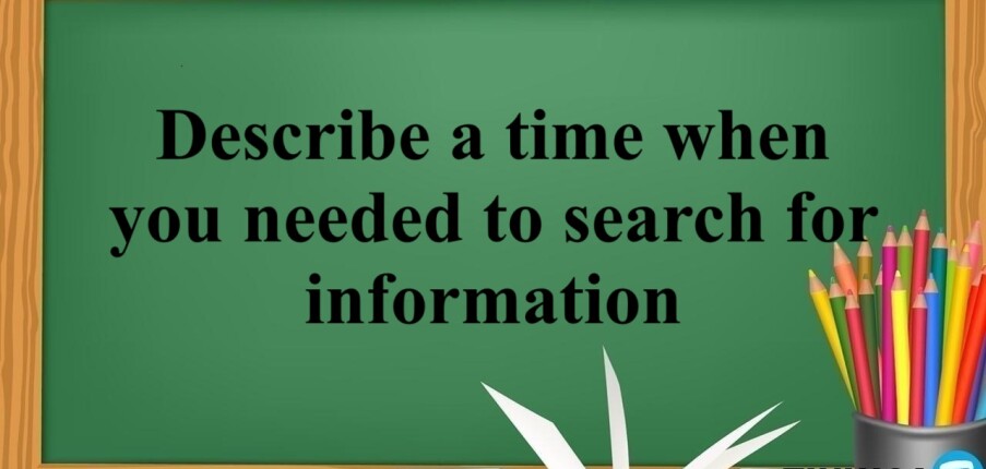 Describe a time when you needed to search for information - Bài mẫu IELTS Speaking Part 2 và 3 (2025)