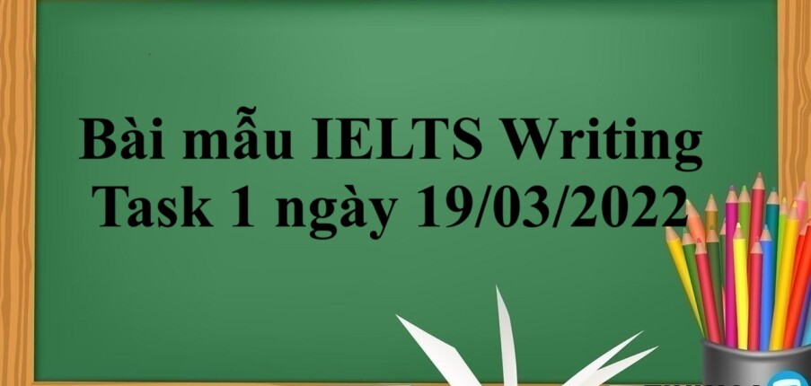 Bài mẫu IELTS Writing Task 1 ngày 19/03/2022