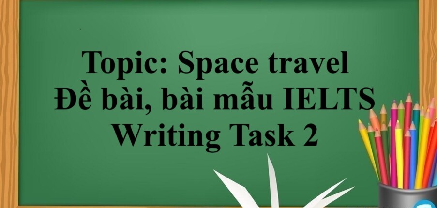 Topic: Space travel | Đề bài, bài mẫu IELTS Writing Task 2 (2025)