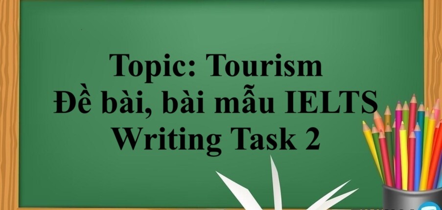 Topic: Tourism - Đề bài, bài mẫu IELTS Writing Task 2 và Từ vựng (2025)