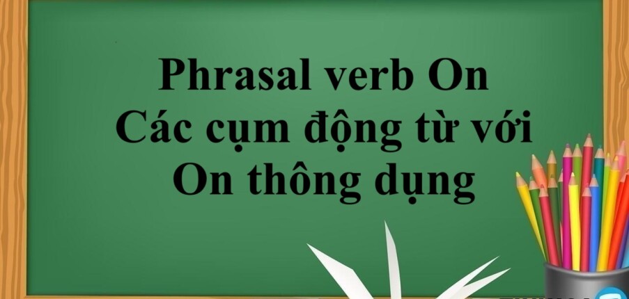 Phrasal verb On - Các cụm động từ với On thông dụng trong tiếng Anh (2025)