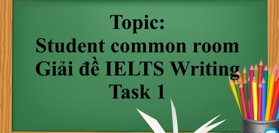 Topic: Student common room - Giải đề IELTS Writing Task 1 (2025)
