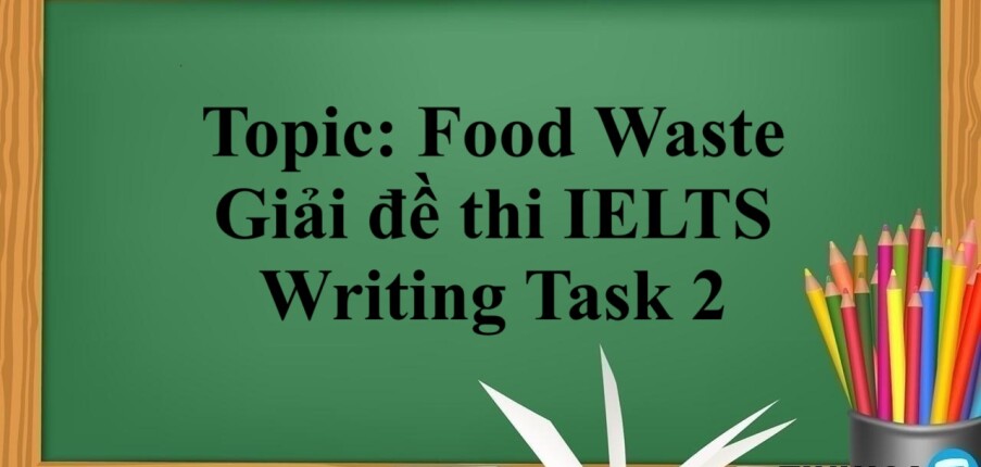 Topic: Food Waste | Giải đề thi IELTS Writing Task 2 (2025)
