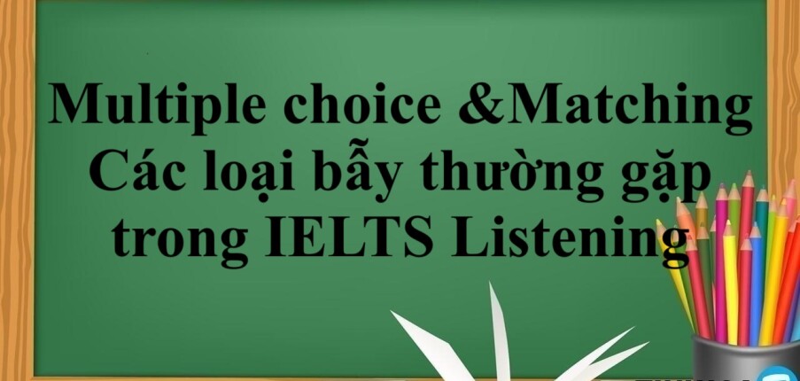 Dạng bài Multiple choice & Matching | Các loại bẫy thường gặp trong IELTS Listening (2025)