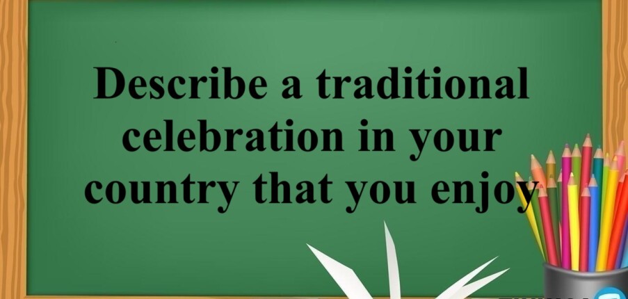 Describe a traditional celebration in your country that you enjoy - Bài mẫu IELTS Speaking Part 2,3 (2025)