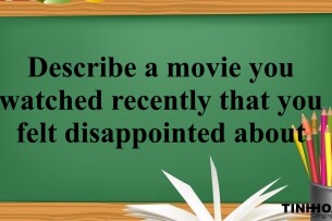 Describe a movie you watched recently that you felt disappointed about | Bài mẫu Speaking Part 2, 3 (2025)