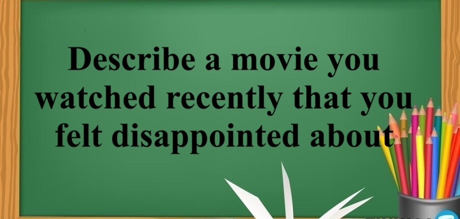 Describe a movie you watched recently that you felt disappointed about | Bài mẫu Speaking Part 2, 3 (2025)