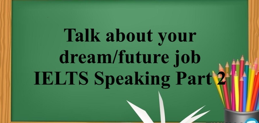 Chủ đề: Talk about your dream/future job - IELTS Speaking Part 2 (2025)