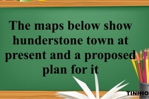 The maps below show hunderstone town at present and a proposed plan for it / Bài mẫu IELTS Writing Task 1 26/04/2018