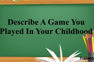 Describe A Game You Played In Your Childhood  | Bài mẫu + Từ vựng IELTS Speaking Part 2,3 (2025)