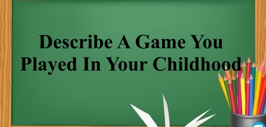 Describe A Game You Played In Your Childhood  | Bài mẫu + Từ vựng IELTS Speaking Part 2,3 (2025)