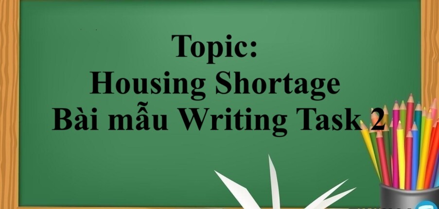 Topic: Housing Shortage | Đề bài, bài mẫu Writing Task 2 (2025)