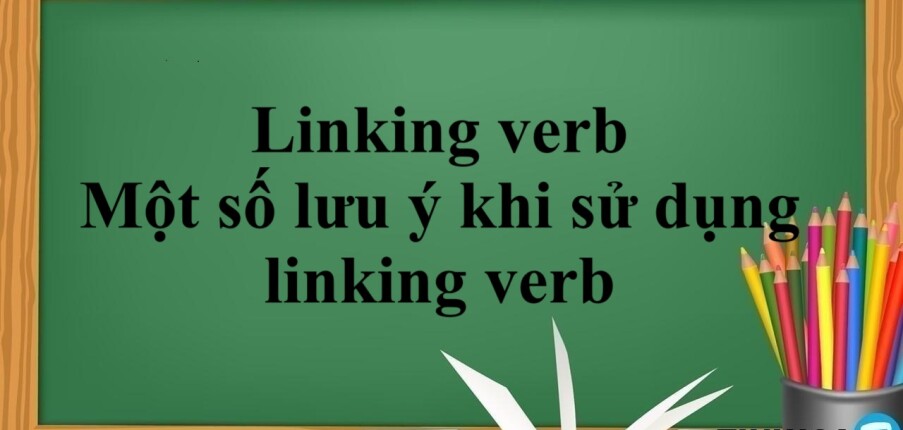 Linking verb trong tiếng Anh là gì ? | Phân loại - Một số lưu ý khi sử dụng linking verb và Bài tập vận dụng (2025)