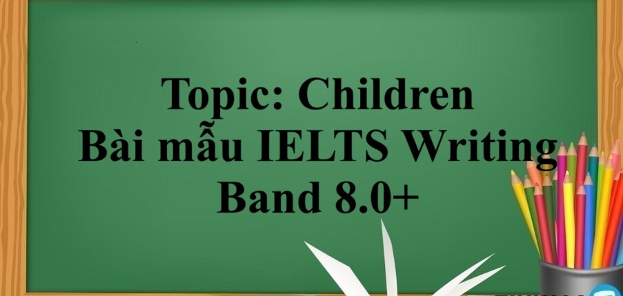 Topic: Children - Bài mẫu IELTS Writing Band 8.0+ (2025)