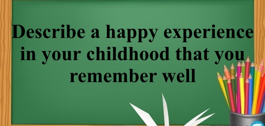 Describe a happy experience in your childhood that you remember well – Bài mẫu Speaking Part 2 & 3 (2025)