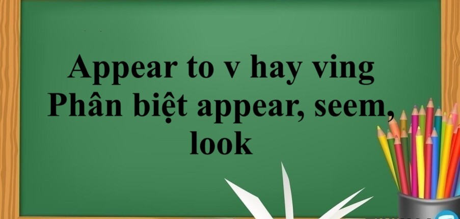 Appear to v hay ving | Định nghĩa - Cách dùng - Phân biệt appear, seem, look (2025)