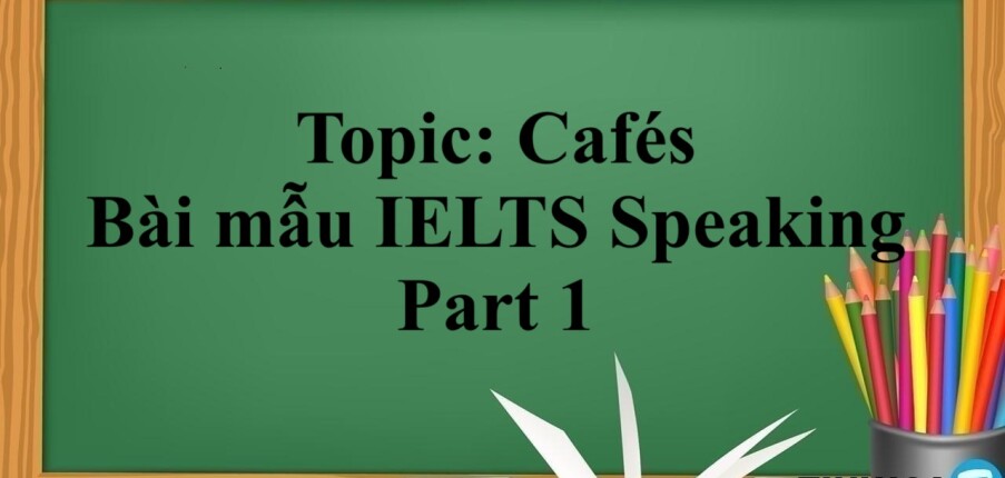 Topic: Cafés | Bài mẫu IELTS Speaking Part 1 (2025)