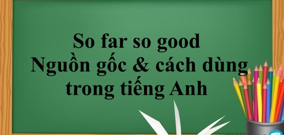 So far so good | Nguồn gốc & cách dùng trong tiếng Anh - Bài tập vận dụng (2025)