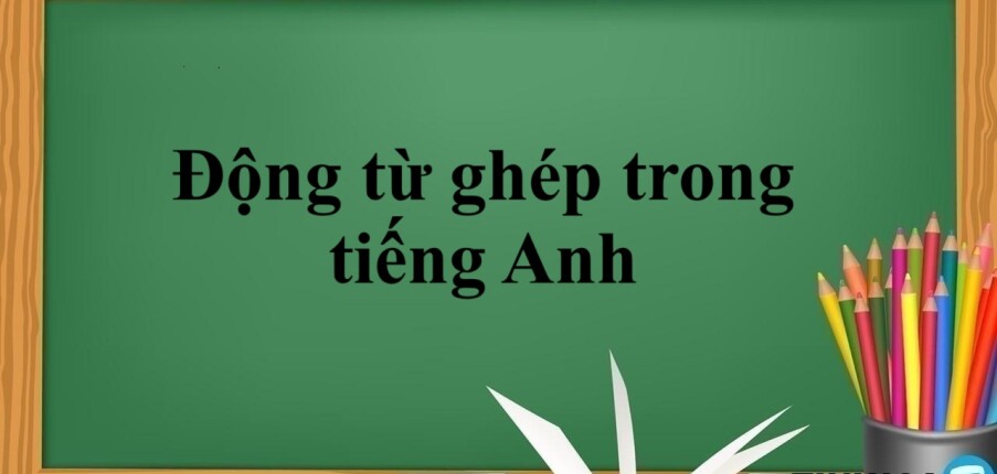 Động từ ghép trong tiếng Anh | Cấu trúc - Cách dùng - Bài tập vận dụng (2025)