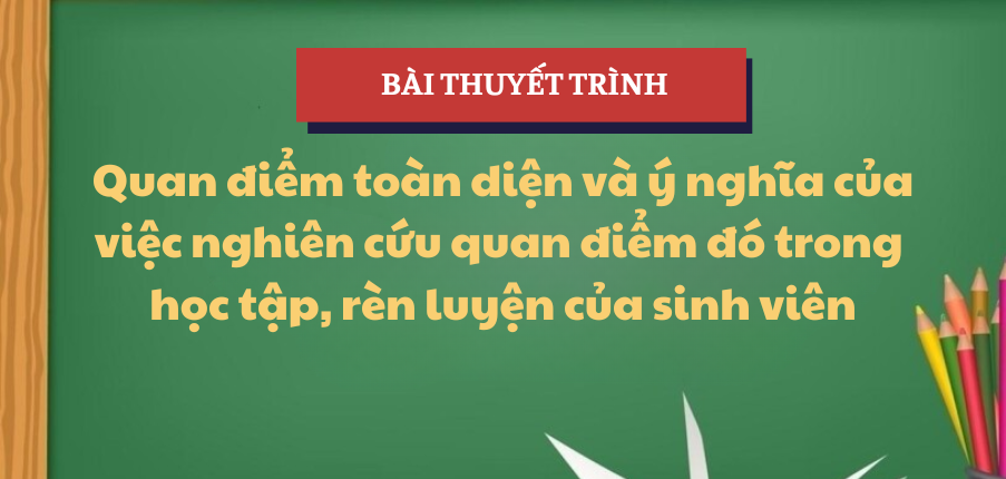 Bài thuyết trình Quan điểm toàn diện và ý nghĩa của việc nghiên cứu quan điểm đó trong học tập, rèn luyện của sinh viên | Học phần Triết 1 | NEU - Trường Đại học Kinh tế Quốc dân (2025)