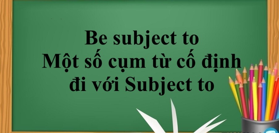 Cấu trúc Be subject to | Cách dùng - Một số cụm từ cố định đi với Subject to và bài tập vận dụng (2025)
