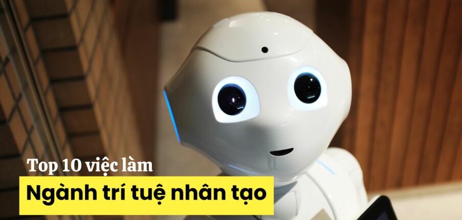 Top 10 cơ hội việc làm ngành Trí tuệ nhân tạo và Robotics