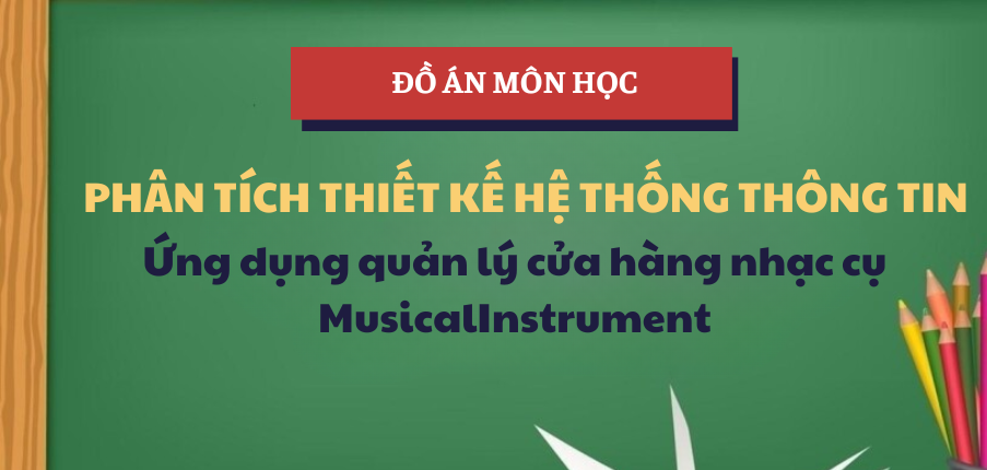Đồ án Ứng dụng quản lý cửa hàng nhạc cụ MusicalInstrument | Học phần Phân tích thiết kế Hệ thống thông tin | UEF - Trường Đại học Kinh tế - Tài chính Thành phố Hồ Chí Minh (2025)
