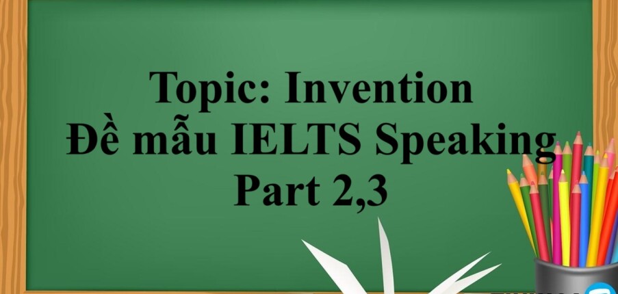 Topic: Invention - Đề mẫu IELTS Speaking Part 2,3 (2025)