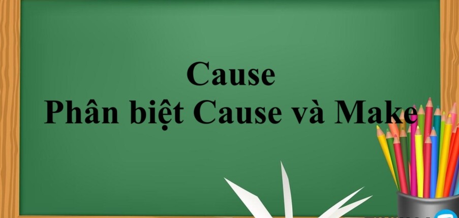 Cause là gì? | Cấu trúc - Phân biệt Cause và Make và bài tập vận dụng (2025)
