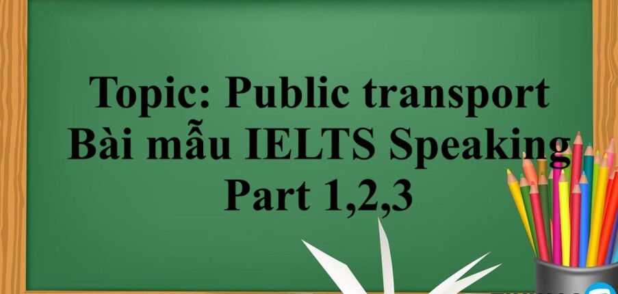 Topic: Public transport - Bài mẫu IELTS Speaking Part 1,2,3 (2025)
