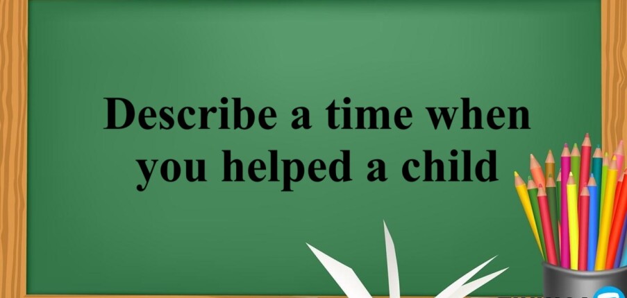 Describe a time when you helped a child - Bài mẫu IELTS Speaking Part 2, 3 (2025)