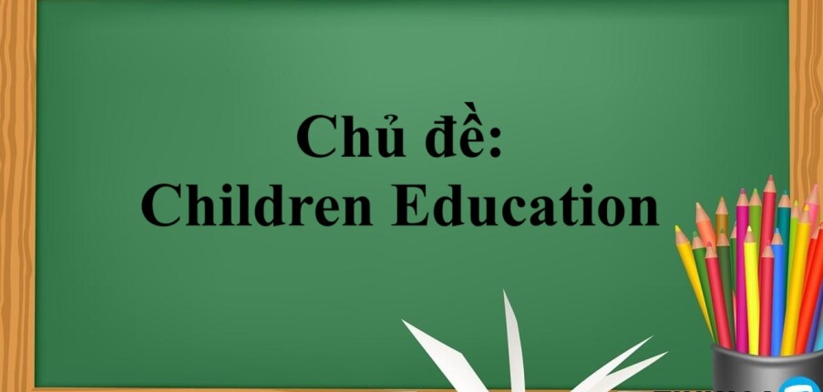 Chủ đề: Children Education | Bài mẫu IELTS Writing cho chủ đề Children Education (2025)