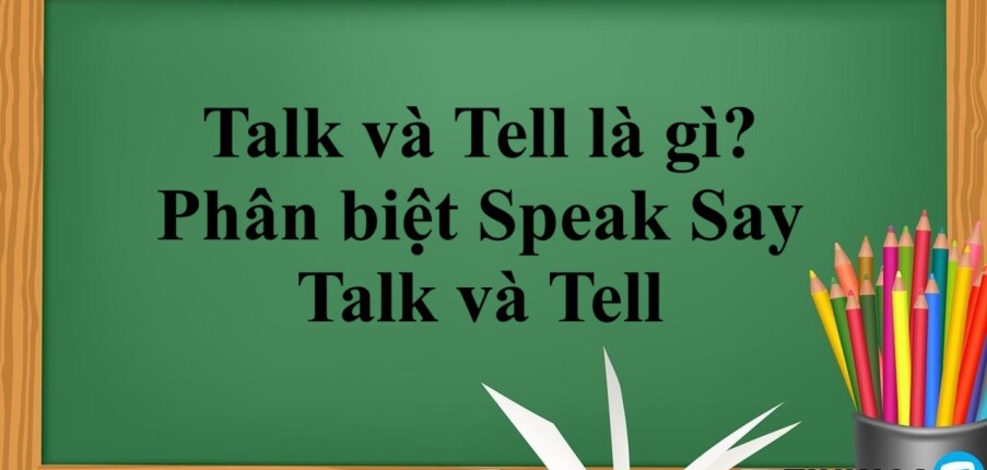 Talk và Tell là gì? | Khái niệm - Cách dùng - Phân biệt Speak Say Talk và Tell và bài tập vận dụng (2025)