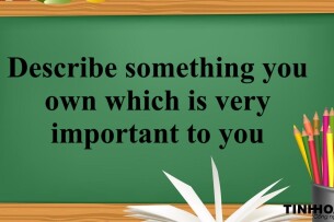 Describe something you own which is very important to you | Bài mẫu IELTS Speaking Part 2, 3 (2025)