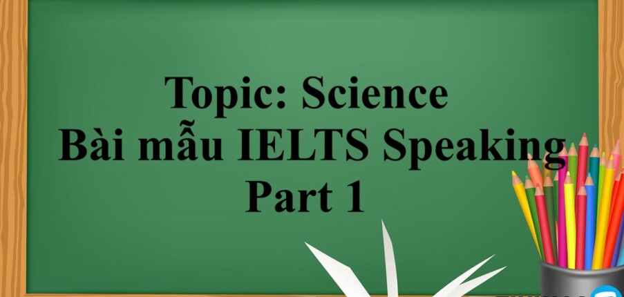 Topic: Science - Bài mẫu IELTS Speaking Part 1 (2025)