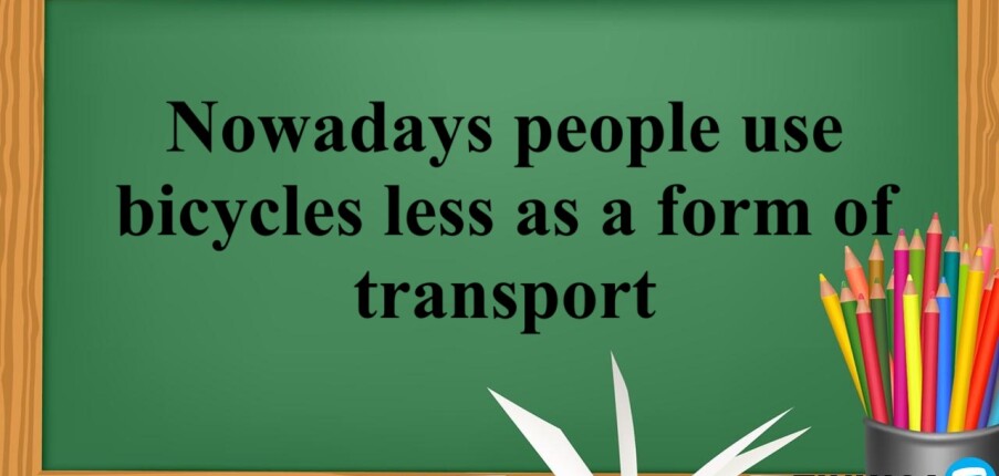 Nowadays people use bicycles less as a form of transport - Đề thi IELTS Writing Task 2 (2025)