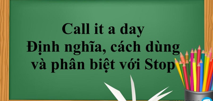 Call it a day |  Định nghĩa, cách dùng và phân biệt với Stop (2025)