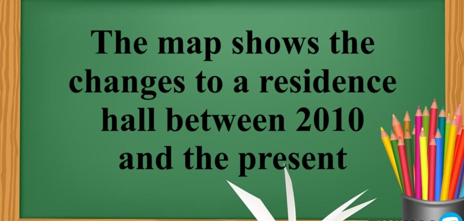 The map shows the changes to a residence hall between 2010 and the present | Bài mẫu Writing Task 1 (2025)