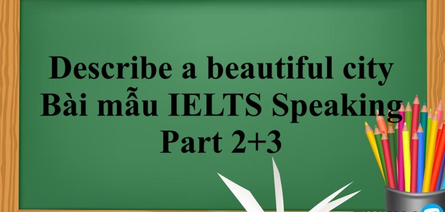 Describe a beautiful city | Bài mẫu IELTS Speaking Part 2+3 (2025)