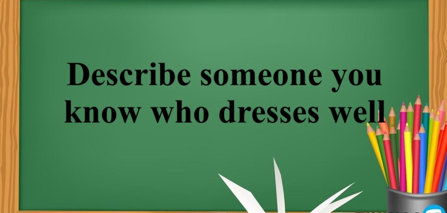Describe someone you know who dresses well | Bài mẫu IELTS Speaking Part 2, 3 (2025)