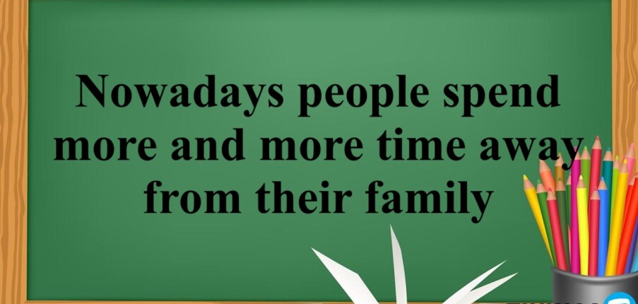 Nowadays people spend more and more time away from their family - Bài mẫu đề thi IELTS Writing Task 2 (2025)